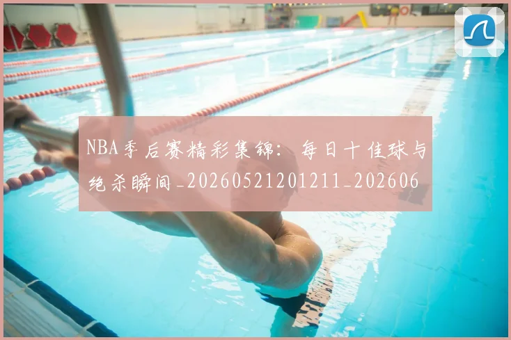 NBA季后赛精彩集锦：每日十佳球与绝杀瞬间_20260521201211_20260607160222