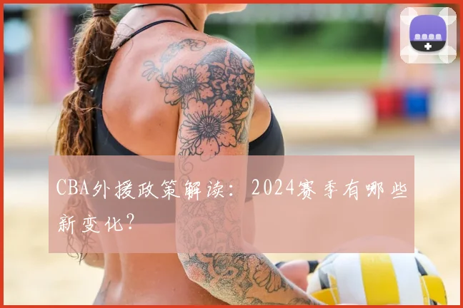 CBA外援政策解读:2024赛季有哪些新变化?