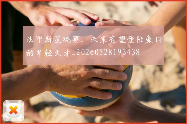 法甲新星观察：未来有望登陆豪门的年轻天才_20260528193438