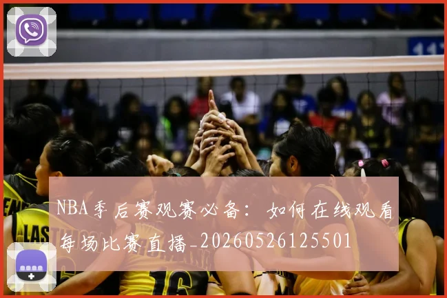 NBA季后赛观赛必备:如何在线观看每场比赛直播_20260526125501