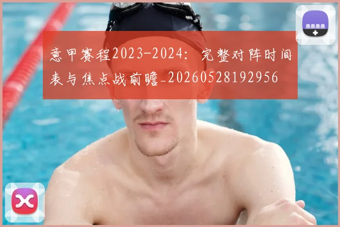 意甲赛程2023-2024：完整对阵时间表与焦点战前瞻_20260528192956
