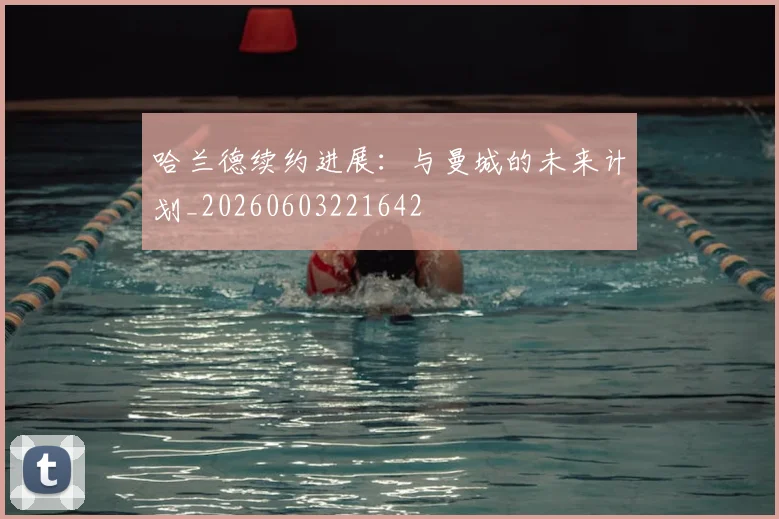 哈兰德续约进展:与曼城的未来计划_20260603221642