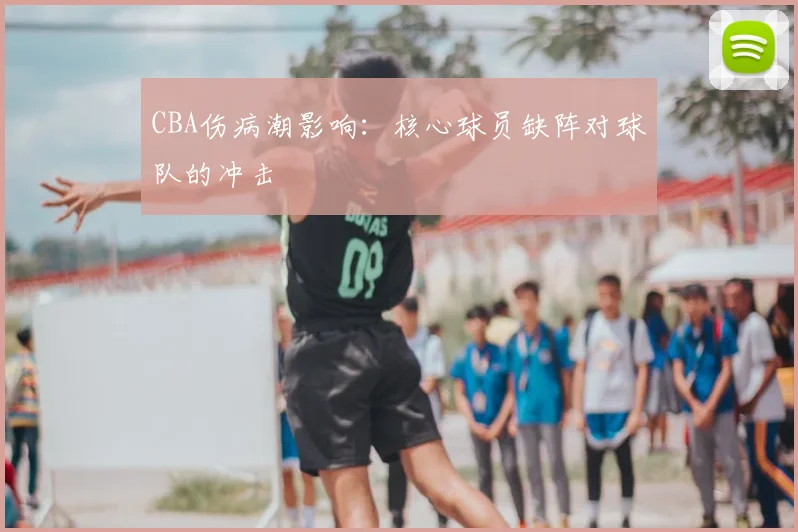 CBA伤病潮影响:核心球员缺阵对球队的冲击