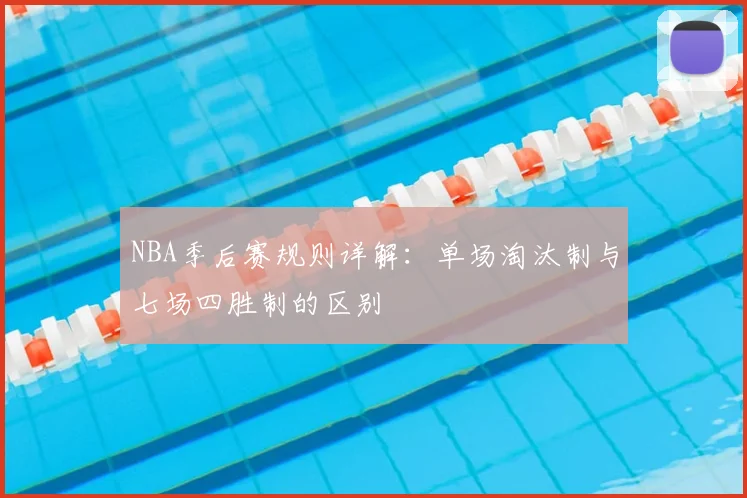 NBA季后赛规则详解：单场淘汰制与七场四胜制的区别