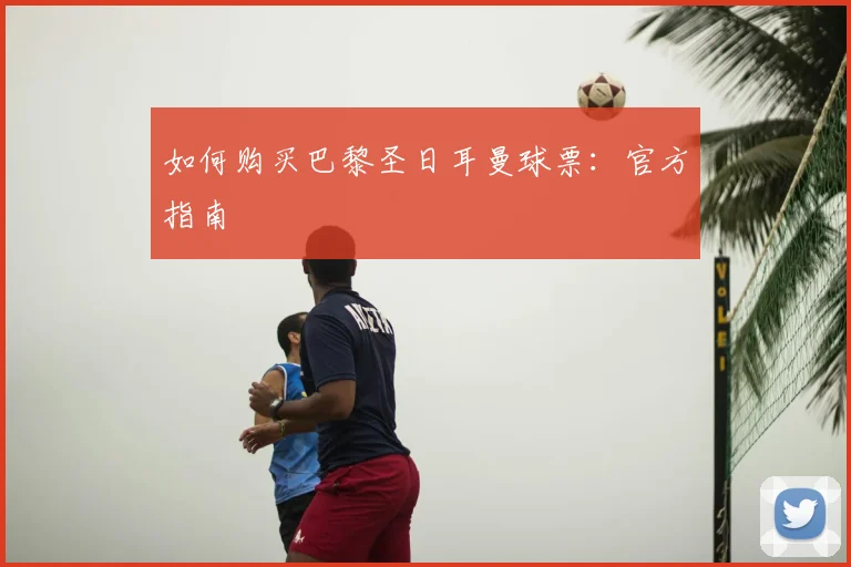 如何购买巴黎圣日耳曼球票：官方指南