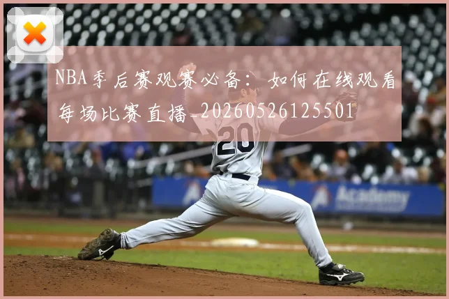 NBA季后赛观赛必备:如何在线观看每场比赛直播_20260526125501